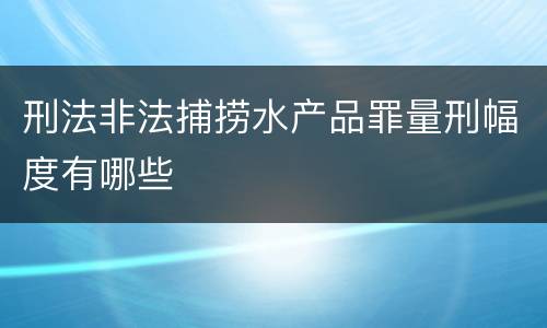 刑法非法捕捞水产品罪量刑幅度有哪些