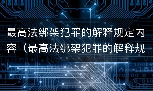 最高法绑架犯罪的解释规定内容（最高法绑架犯罪的解释规定内容是）