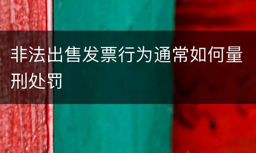 非法出售发票行为通常如何量刑处罚