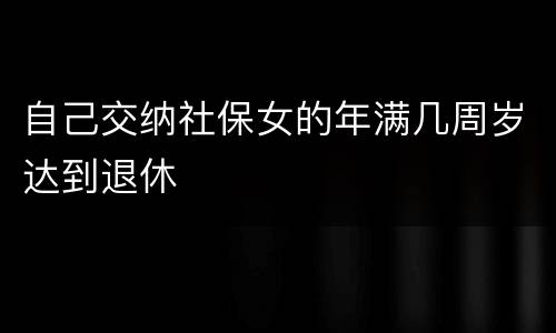 自己交纳社保女的年满几周岁达到退休