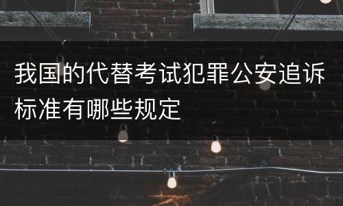 我国的代替考试犯罪公安追诉标准有哪些规定