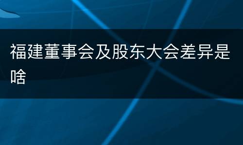 福建董事会及股东大会差异是啥