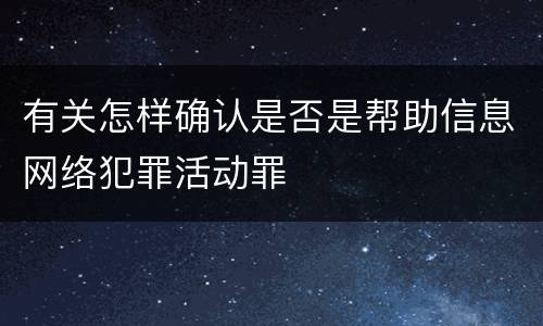 有关怎样确认是否是帮助信息网络犯罪活动罪