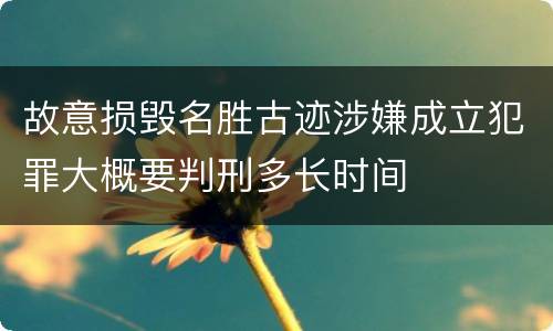 故意损毁名胜古迹涉嫌成立犯罪大概要判刑多长时间