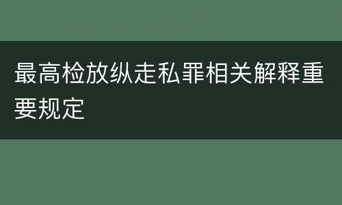 最高检放纵走私罪相关解释重要规定