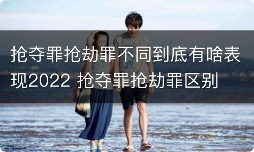 抢夺罪抢劫罪不同到底有啥表现2022 抢夺罪抢劫罪区别