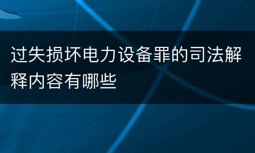 过失损坏电力设备罪的司法解释内容有哪些