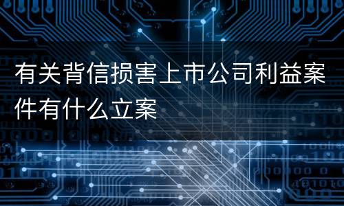 有关背信损害上市公司利益案件有什么立案