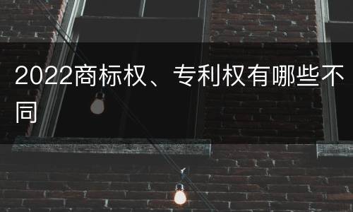 2022商标权、专利权有哪些不同