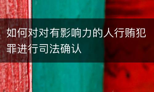 如何对对有影响力的人行贿犯罪进行司法确认