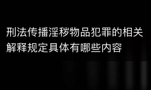 刑法传播淫秽物品犯罪的相关解释规定具体有哪些内容