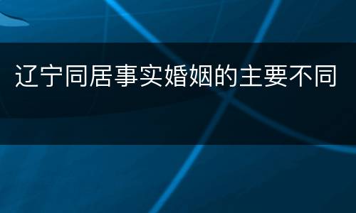辽宁同居事实婚姻的主要不同