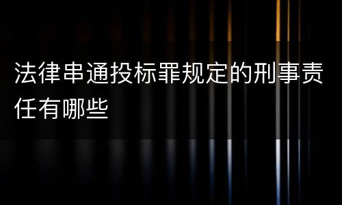 法律串通投标罪规定的刑事责任有哪些