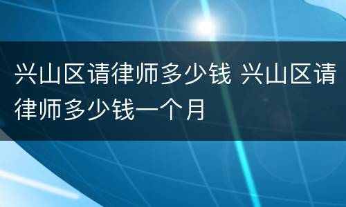 兴山区请律师多少钱 兴山区请律师多少钱一个月