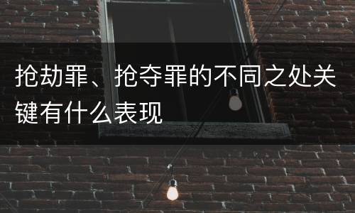 抢劫罪、抢夺罪的不同之处关键有什么表现