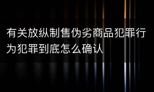 有关放纵制售伪劣商品犯罪行为犯罪到底怎么确认