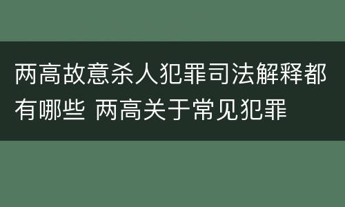 两高故意杀人犯罪司法解释都有哪些 两高关于常见犯罪
