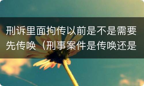刑诉里面拘传以前是不是需要先传唤（刑事案件是传唤还是拘传）