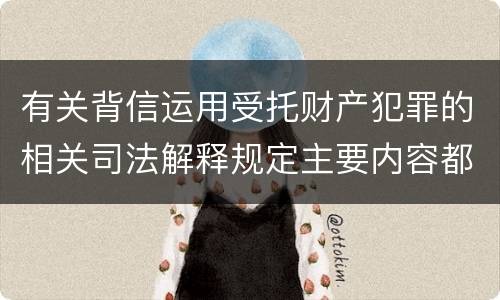 有关背信运用受托财产犯罪的相关司法解释规定主要内容都有哪些