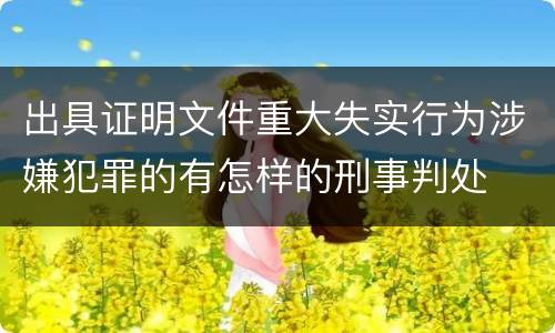 出具证明文件重大失实行为涉嫌犯罪的有怎样的刑事判处