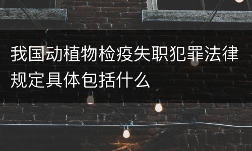 我国动植物检疫失职犯罪法律规定具体包括什么