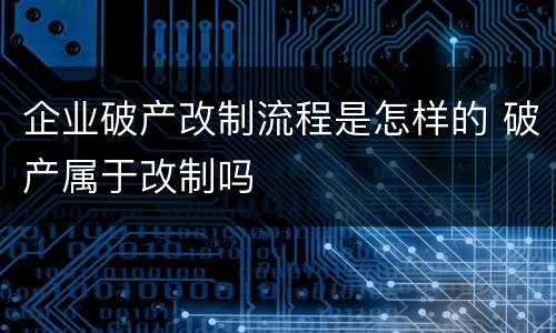 企业破产改制流程是怎样的 破产属于改制吗