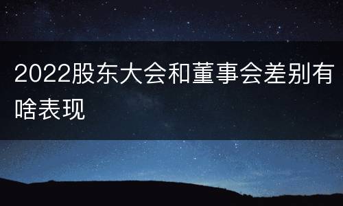 2022股东大会和董事会差别有啥表现