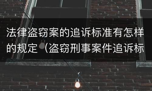 法律盗窃案的追诉标准有怎样的规定（盗窃刑事案件追诉标准）