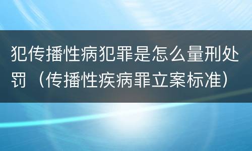 犯传播性病犯罪是怎么量刑处罚（传播性疾病罪立案标准）