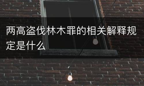 两高盗伐林木罪的相关解释规定是什么