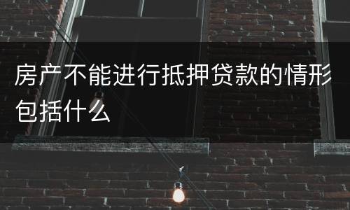 房产不能进行抵押贷款的情形包括什么