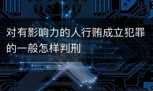 对有影响力的人行贿成立犯罪的一般怎样判刑