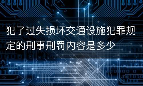 犯了过失损坏交通设施犯罪规定的刑事刑罚内容是多少