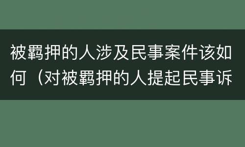 被羁押的人涉及民事案件该如何（对被羁押的人提起民事诉讼）
