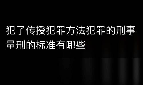 犯了传授犯罪方法犯罪的刑事量刑的标准有哪些