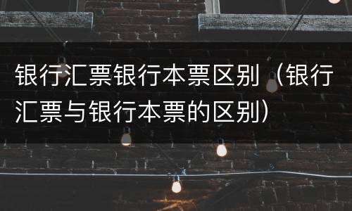 银行汇票银行本票区别（银行汇票与银行本票的区别）