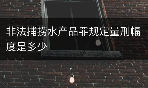 非法捕捞水产品罪规定量刑幅度是多少