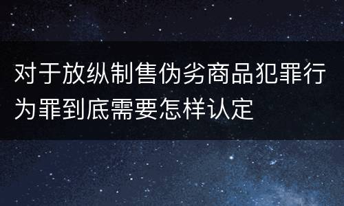 对于放纵制售伪劣商品犯罪行为罪到底需要怎样认定