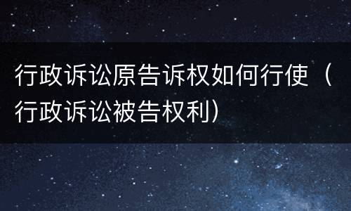 行政诉讼原告诉权如何行使（行政诉讼被告权利）
