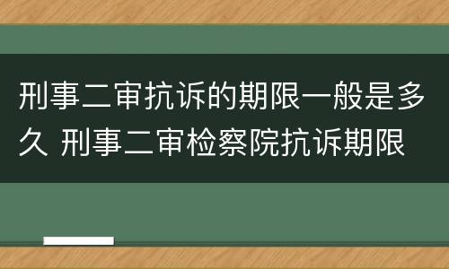 刑事二审抗诉的期限一般是多久 刑事二审检察院抗诉期限