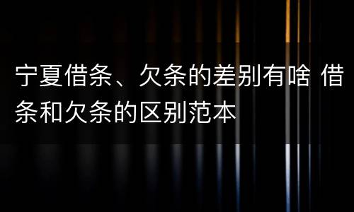 宁夏借条、欠条的差别有啥 借条和欠条的区别范本