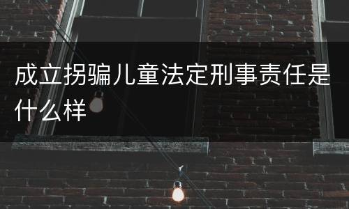 成立拐骗儿童法定刑事责任是什么样