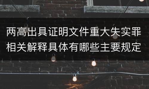两高出具证明文件重大失实罪相关解释具体有哪些主要规定