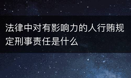 法律中对有影响力的人行贿规定刑事责任是什么