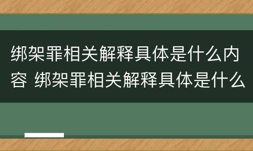 绑架罪相关解释具体是什么内容 绑架罪相关解释具体是什么内容啊
