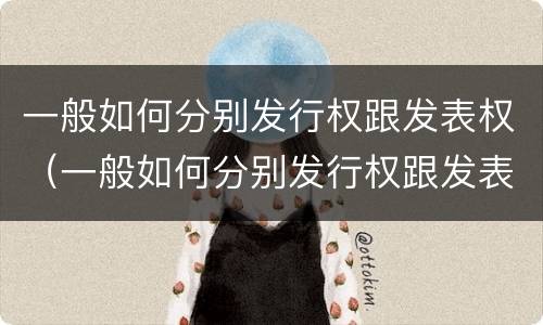 一般如何分别发行权跟发表权（一般如何分别发行权跟发表权）