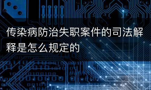 传染病防治失职案件的司法解释是怎么规定的