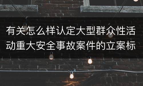 有关怎么样认定大型群众性活动重大安全事故案件的立案标准