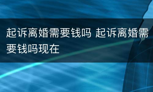 起诉离婚需要钱吗 起诉离婚需要钱吗现在