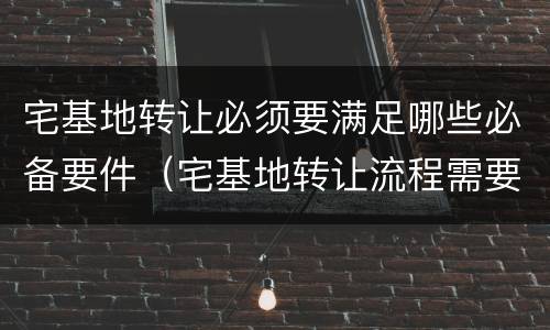 宅基地转让必须要满足哪些必备要件（宅基地转让流程需要双方到场吗）